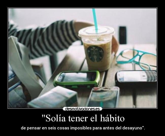 Solía tener el hábito - de pensar en seis cosas imposibles para antes del desayuno.