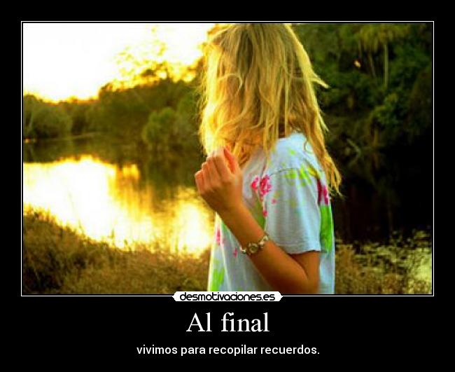 Al final - vivimos para recopilar recuerdos.