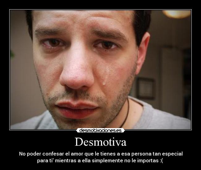 Desmotiva - No poder confesar el amor que le tienes a esa persona tan especial
para ti mientras a ella simplemente no le importas :( ♥