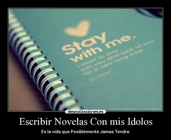 Escribir Novelas Con mis Idolos - Es la vida que Posiblemente Jamas Tendre.