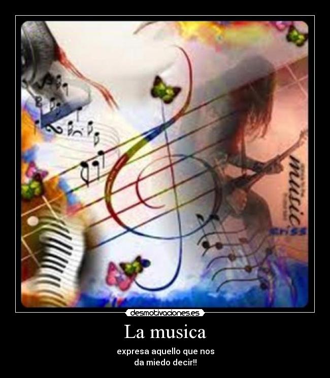 La musica - expresa aquello que nos
da miedo decir!!