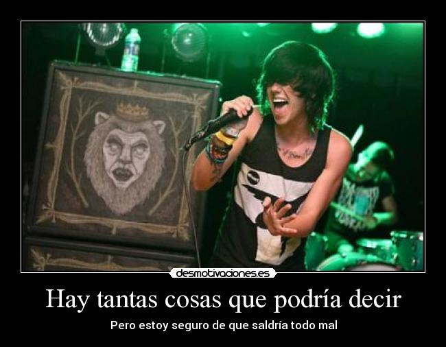 Hay tantas cosas que podría decir - Pero estoy seguro de que saldría todo mal