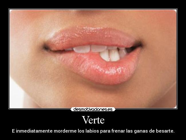 Verte - E inmediatamente morderme los labios para frenar las ganas de besarte.