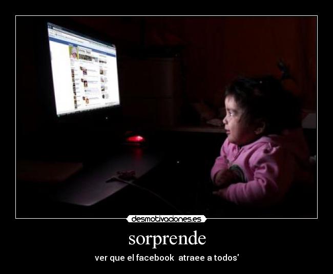sorprende - ver que el facebook atraee a todos