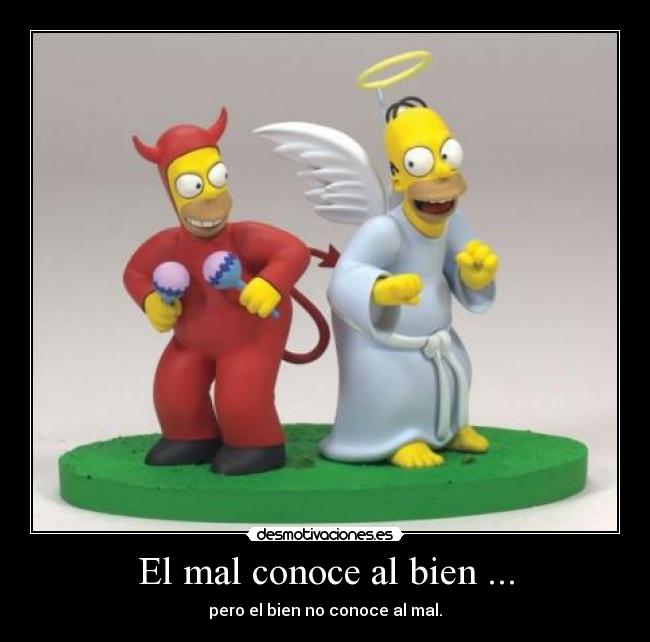 El mal conoce al bien ... - pero el bien no conoce al mal.