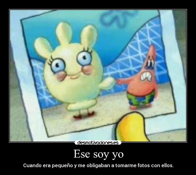 Ese soy yo - Cuando era pequeño y me obligaban a tomarme fotos con ellos.