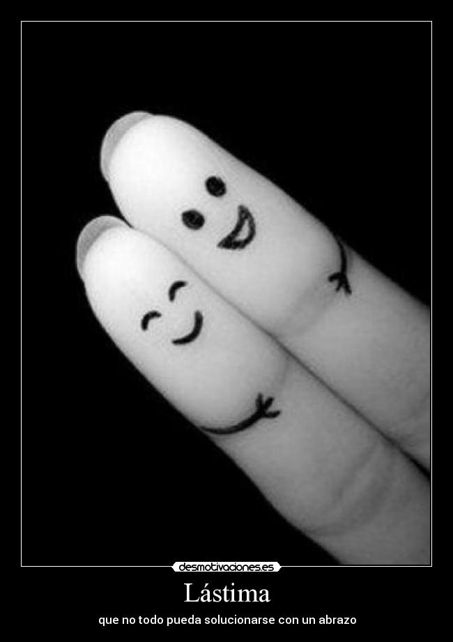 Lástima - que no todo pueda solucionarse con un abrazo