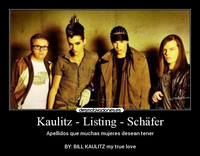 Kaulitz - Listing - Schäfer - Apellidos que muchas mujeres desean tener
BY: BILL KAULITZ my true love