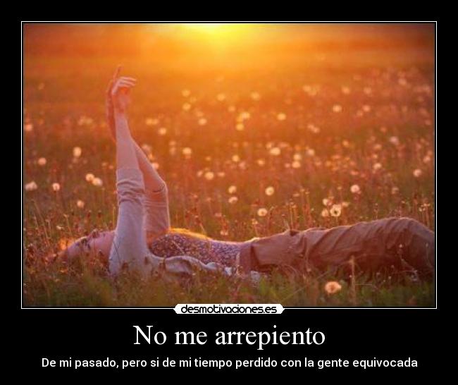 No me arrepiento - De mi pasado, pero si de mi tiempo perdido con la gente equivocada