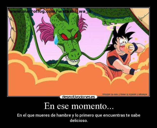 En ese momento... - En el que mueres de hambre y lo primero que encuentras te sabe delicioso.