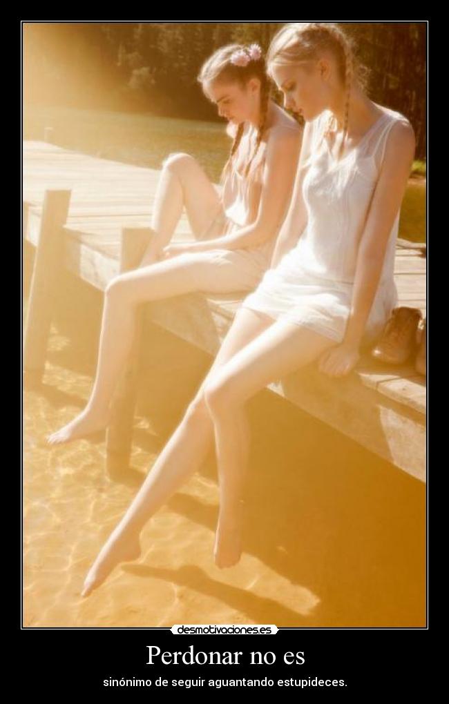 Perdonar no es - sinónimo de seguir aguantando estupideces.