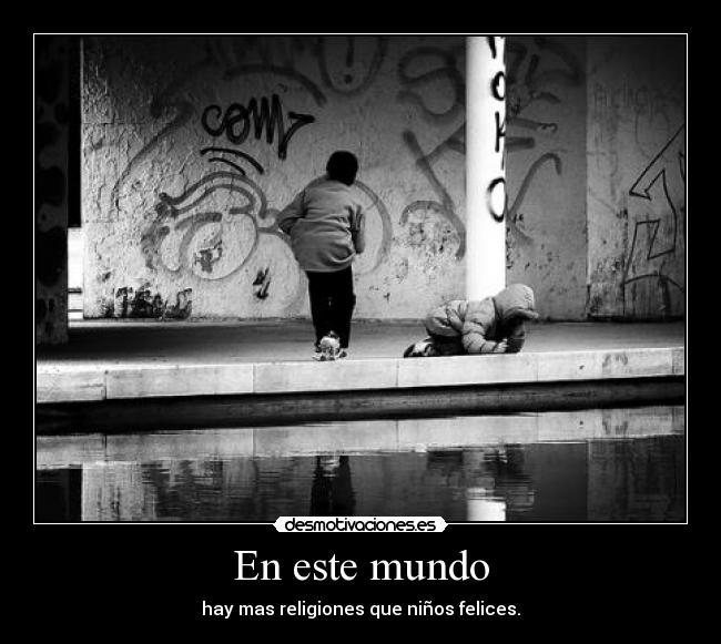 En este mundo - hay mas religiones que niños felices.