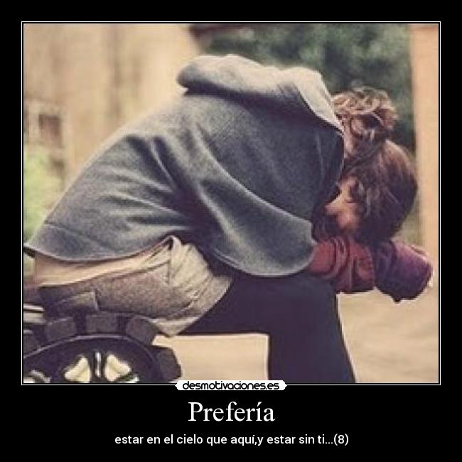 Prefería - estar en el cielo que aquí,y estar sin ti...(8)