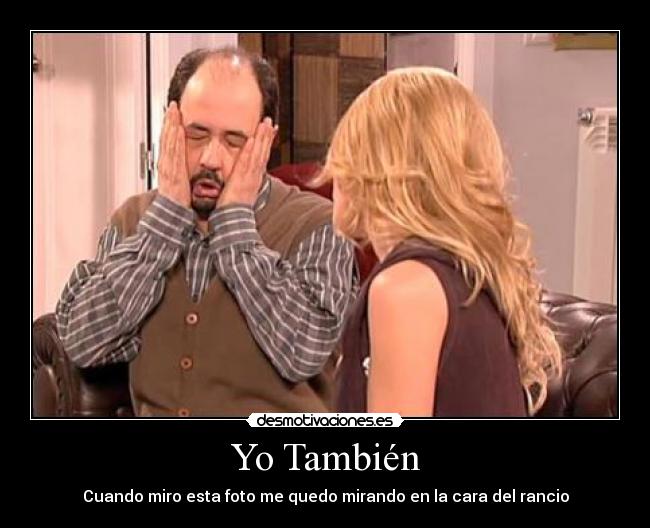 Yo También - Cuando miro esta foto me quedo mirando en la cara del rancio