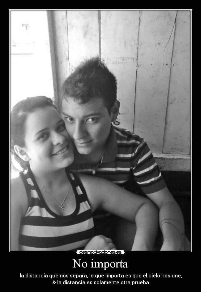No importa - la distancia que nos separa, lo que importa es que el cielo nos une,
& la distancia es solamente otra prueba