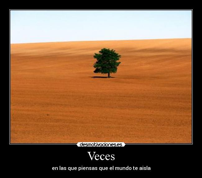 Veces - en las que piensas que el mundo te aisla