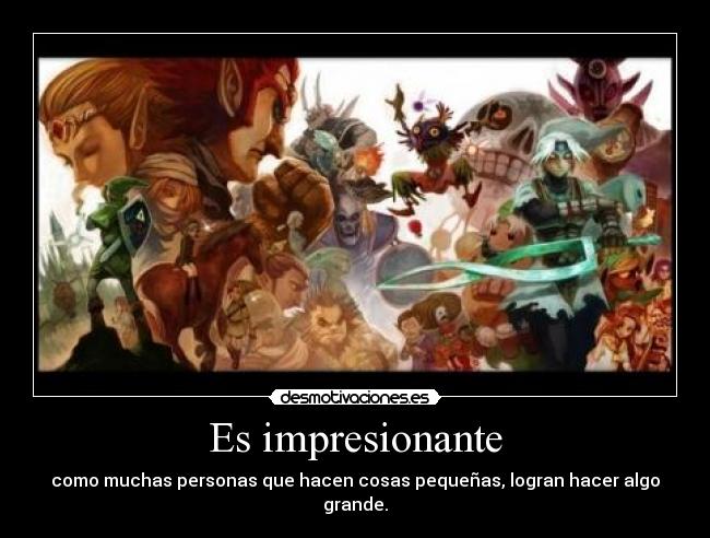 Es impresionante - como muchas personas que hacen cosas pequeñas, logran hacer algo grande.