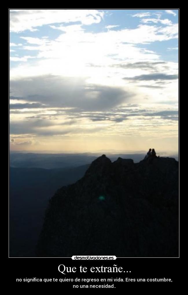 Que te extrañe... - no significa que te quiero de regreso en mi vida. Eres una costumbre,
no una necesidad..