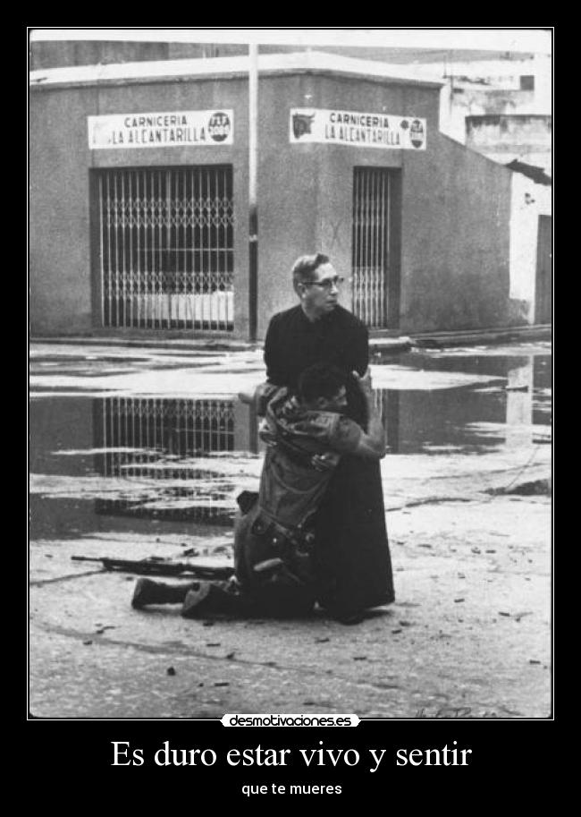 Es duro estar vivo y sentir - que te mueres