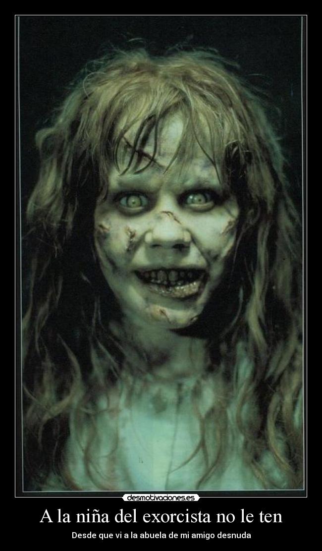 A la niña del exorcista no le ten - Desde que vi a la abuela de mi amigo desnuda