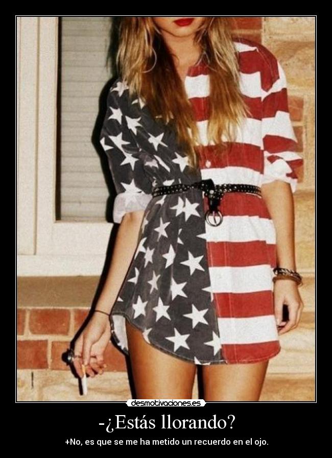-¿Estás llorando? - +No, es que se me ha metido un recuerdo en el ojo.