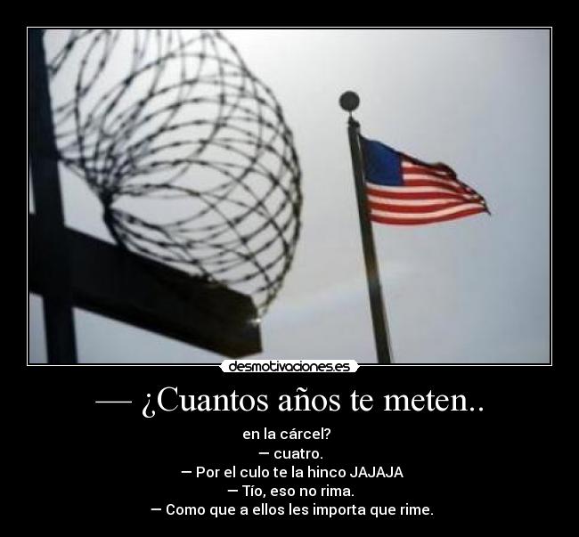 — ¿Cuantos años te meten.. -