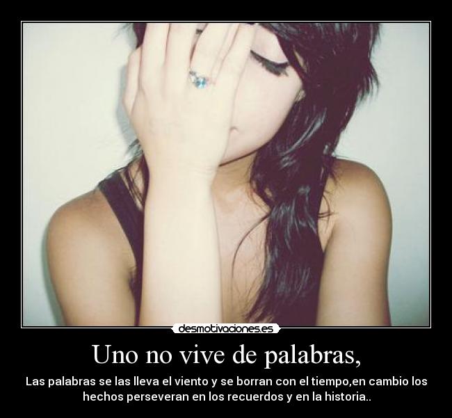 Uno no vive de palabras, - Las palabras se las lleva el viento y se borran con el tiempo,en cambio los
hechos perseveran en los recuerdos y en la historia..