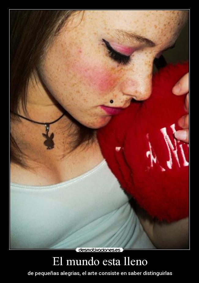 El mundo esta lleno - de pequeñas alegrias, el arte consiste en saber distinguirlas