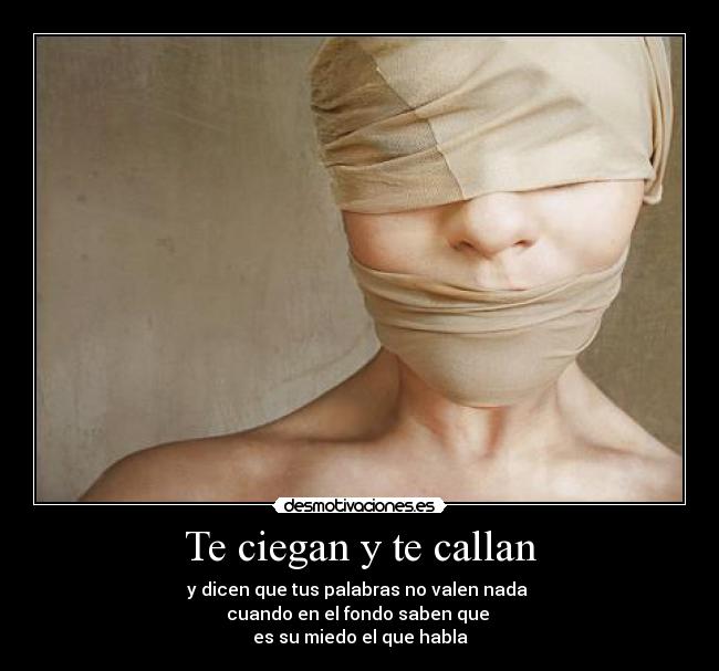 Te ciegan y te callan - y dicen que tus palabras no valen nada 
cuando en el fondo saben que 
es su miedo el que habla