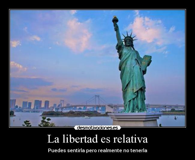 La libertad es relativa - Puedes sentirla pero realmente no tenerla