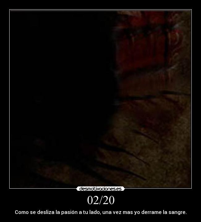 02/20 - Como se desliza la pasión a tu lado, una vez mas yo derrame la sangre.