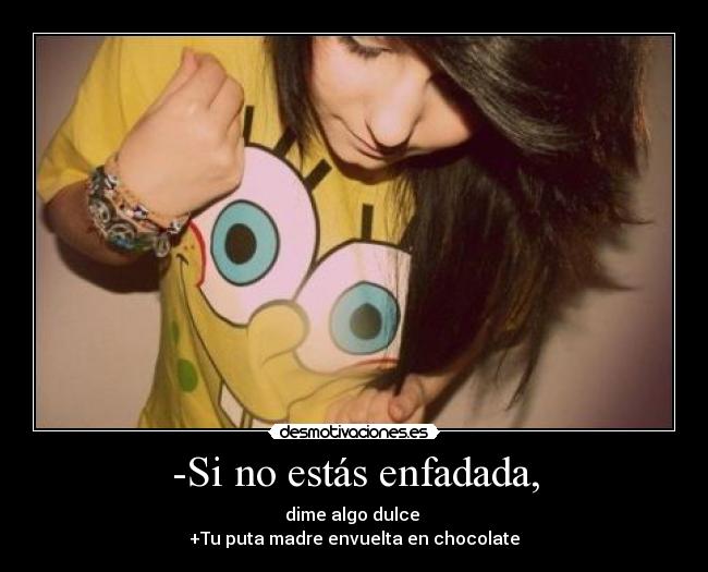 -Si no estás enfadada, - 