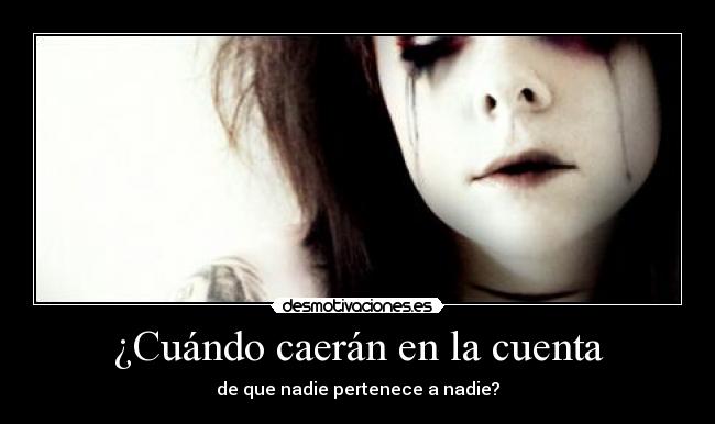 ¿Cuándo caerán en la cuenta - de que nadie pertenece a nadie?