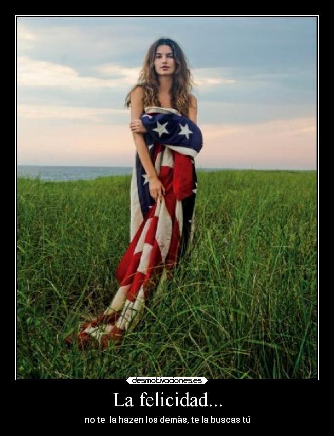 La felicidad... - no te la hazen los demàs, te la buscas tú