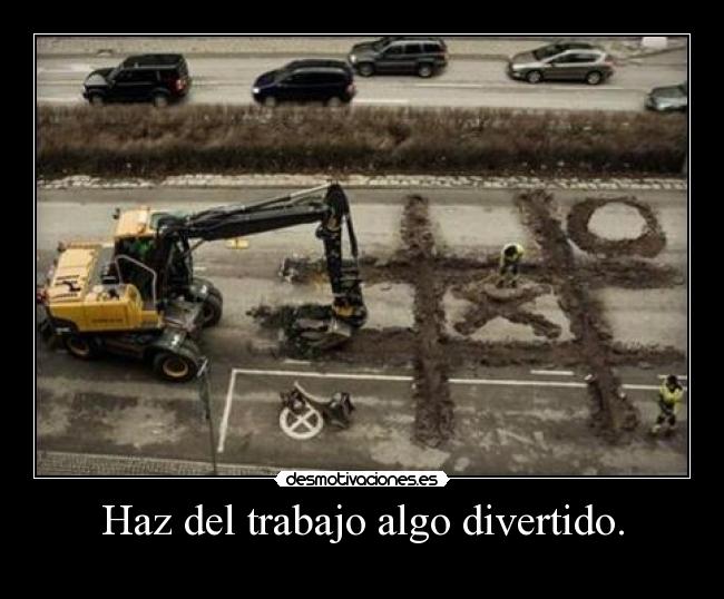 Haz del trabajo algo divertido. -