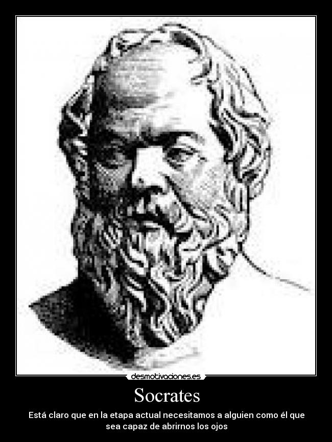 Socrates - Está claro que en la etapa actual necesitamos a alguien como él que
sea capaz de abrirnos los ojos