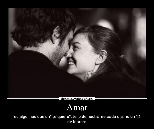 Amar - es algo mas que un te quiero, te lo demostraree cada día, no un 14 de febrero.