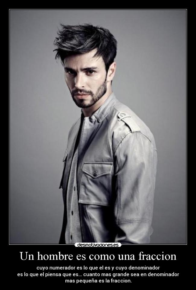 Un hombre es como una fraccion - cuyo numerador es lo que el es y cuyo denominador
es lo que el piensa que es... cuanto mas grande sea en denominador
mas pequeña es la fraccion.