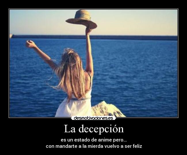 La decepción - es un estado de anime pero...
con mandarte a la mierda vuelvo a ser feliz