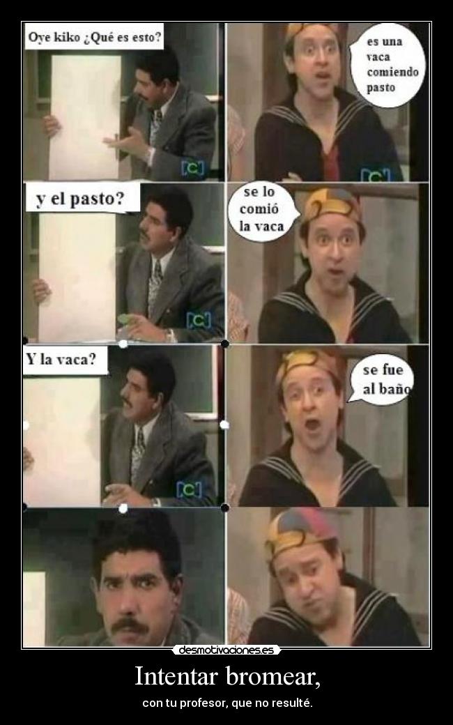 Intentar bromear, - con tu profesor, que no resulté.