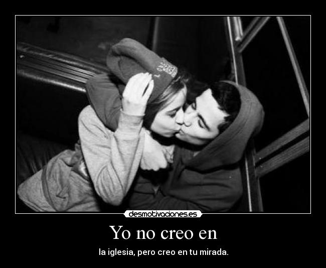 Yo no creo en - la iglesia, pero creo en tu mirada.