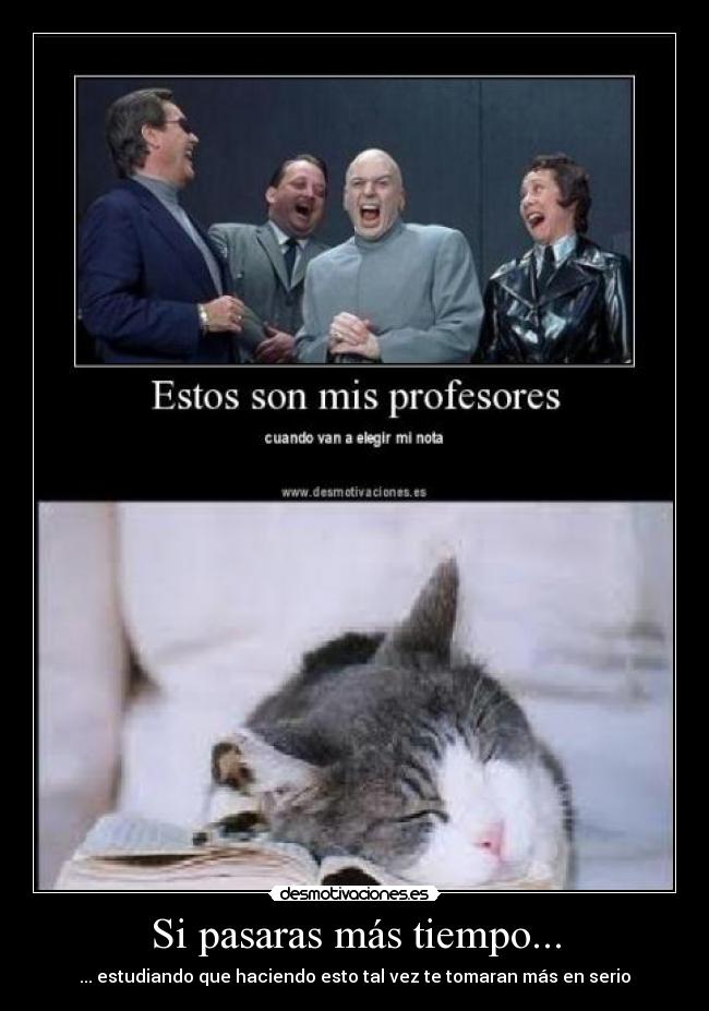 Si pasaras más tiempo... - ... estudiando que haciendo esto tal vez te tomaran más en serio