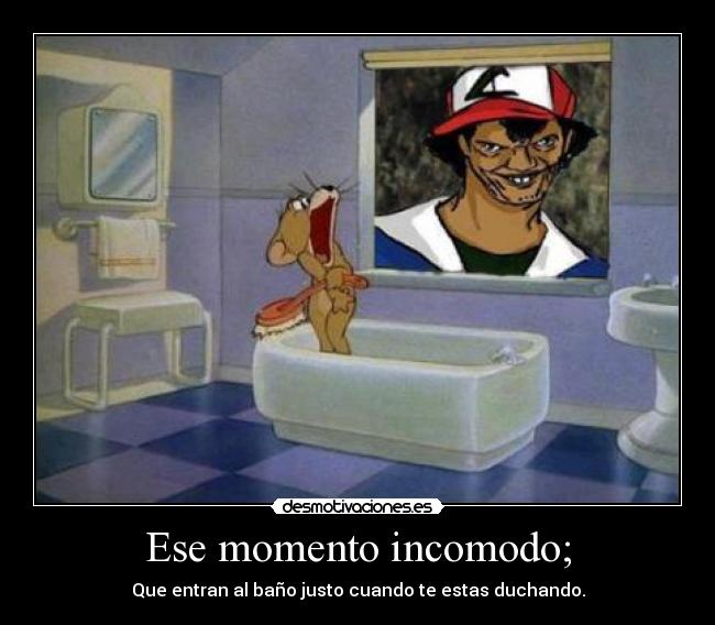 Ese momento incomodo; - Que entran al baño justo cuando te estas duchando.