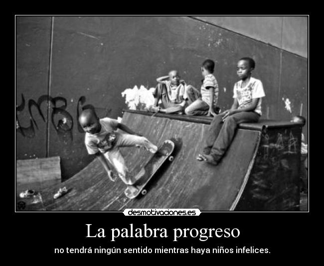 La palabra progreso - no tendrá ningún sentido mientras haya niños infelices.