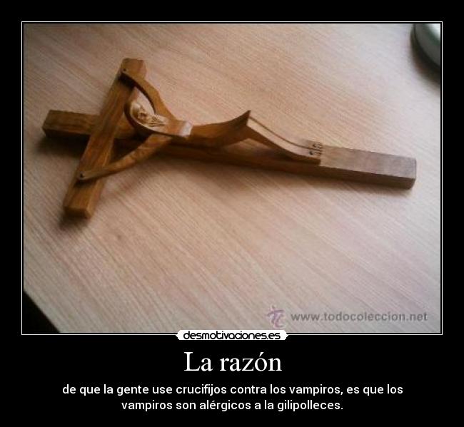 La razón - de que la gente use crucifijos contra los vampiros, es que los
vampiros son alérgicos a la gilipolleces.