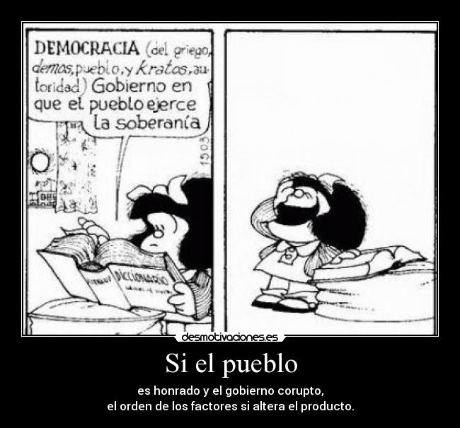 Si el pueblo - es honrado y el gobierno corupto,
el orden de los factores si altera el producto.