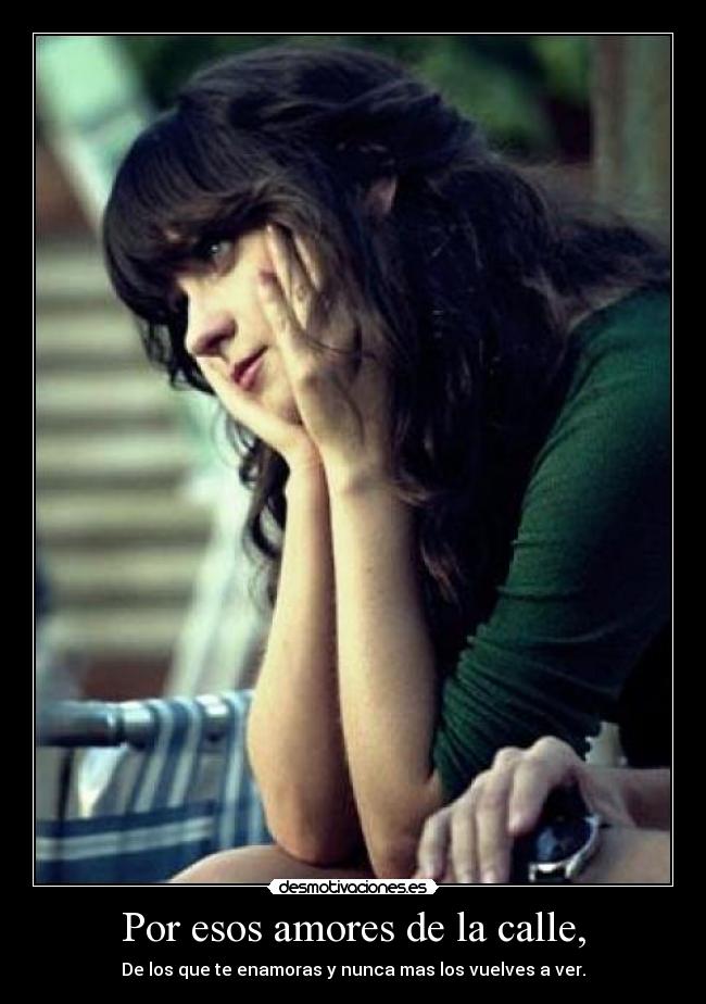 Por esos amores de la calle, - De los que te enamoras y nunca mas los vuelves a ver.