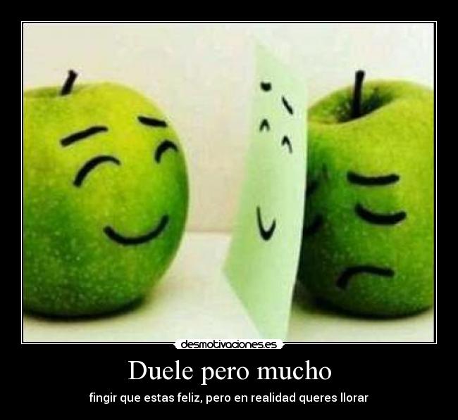 Duele pero mucho - fingir que estas feliz, pero en realidad queres llorar