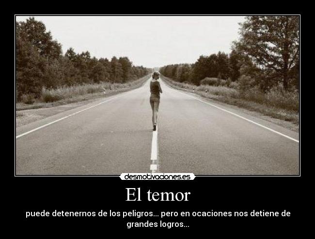 El temor - puede detenernos de los peligros... pero en ocaciones nos detiene de grandes logros...