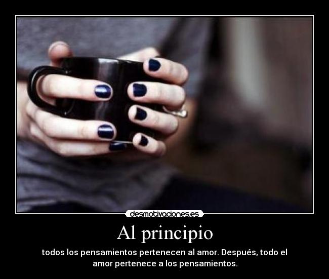 Al principio - todos los pensamientos pertenecen al amor. Después, todo el
amor pertenece a los pensamientos.